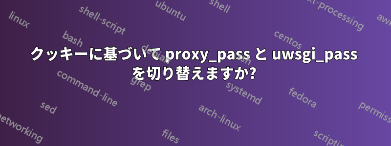 クッキーに基づいて proxy_pass と uwsgi_pass を切り替えますか?