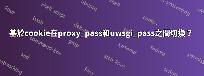 基於cookie在proxy_pass和uwsgi_pass之間切換？