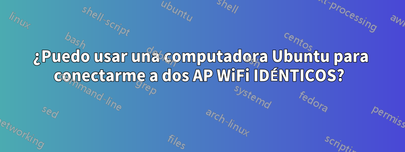 ¿Puedo usar una computadora Ubuntu para conectarme a dos AP WiFi IDÉNTICOS? 