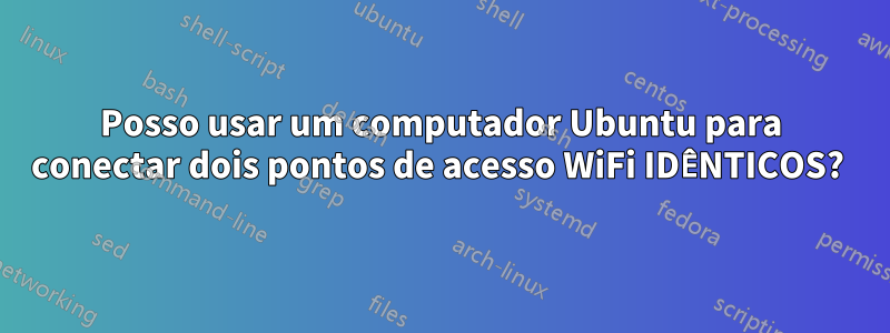 Posso usar um computador Ubuntu para conectar dois pontos de acesso WiFi IDÊNTICOS? 