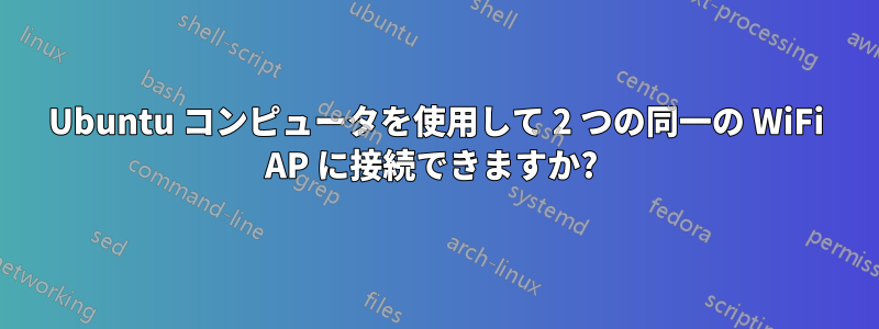 Ubuntu コンピュータを使用して 2 つの同一の WiFi AP に接続できますか? 