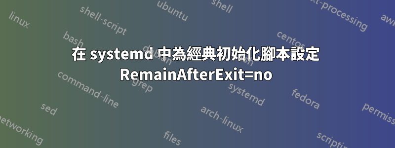 在 systemd 中為經典初始化腳本設定 RemainAfterExit=no