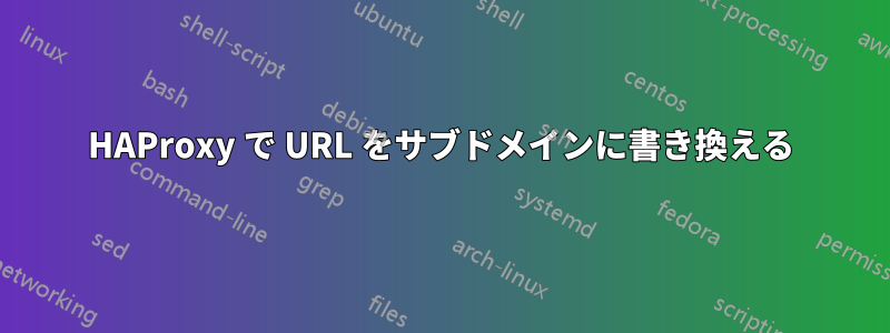 HAProxy で URL をサブドメインに書き換える