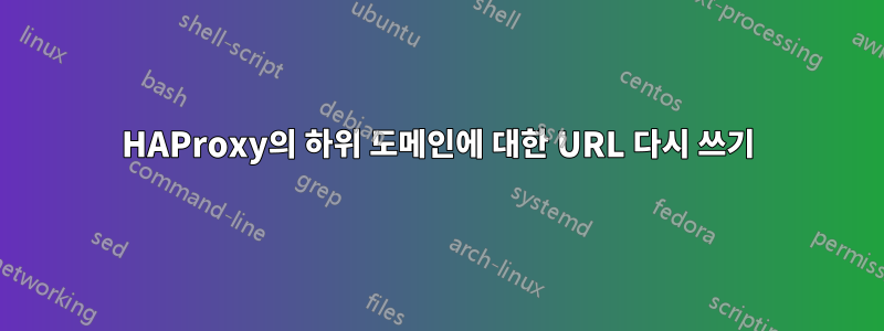 HAProxy의 하위 도메인에 대한 URL 다시 쓰기