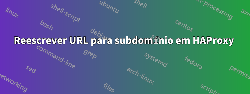 Reescrever URL para subdomínio em HAProxy