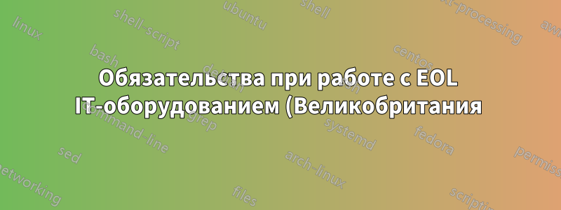 Обязательства при работе с EOL IT-оборудованием (Великобритания)