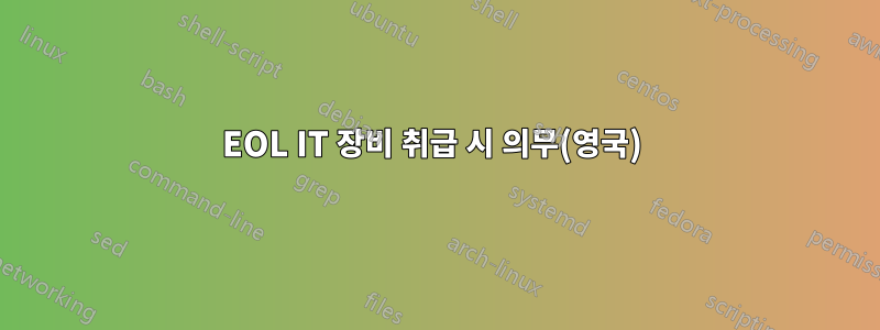 EOL IT 장비 취급 시 의무(영국) 