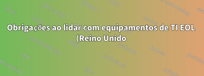 Obrigações ao lidar com equipamentos de TI EOL (Reino Unido)