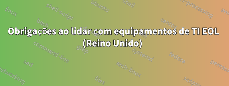 Obrigações ao lidar com equipamentos de TI EOL (Reino Unido) 