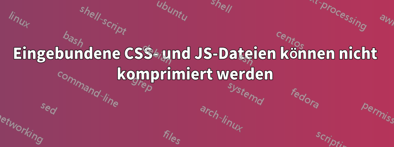 Eingebundene CSS- und JS-Dateien können nicht komprimiert werden