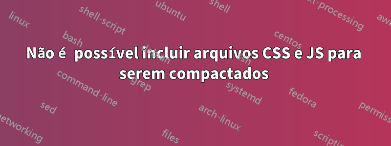 Não é possível incluir arquivos CSS e JS para serem compactados