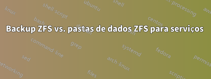 Backup ZFS vs. pastas de dados ZFS para serviços 