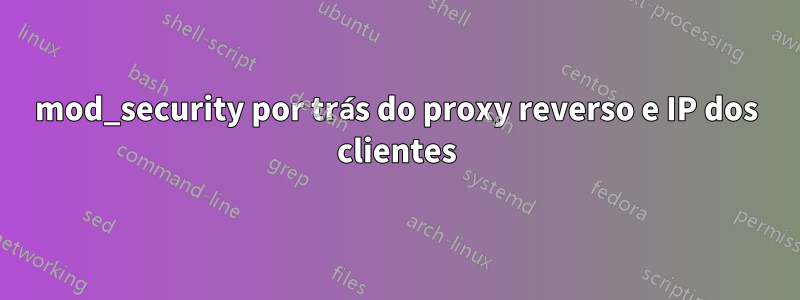 mod_security por trás do proxy reverso e IP dos clientes