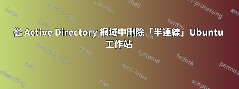 從 Active Directory 網域中刪除「半連線」Ubuntu 工作站