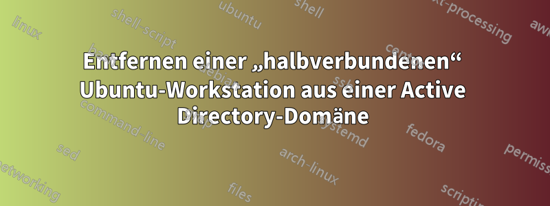 Entfernen einer „halbverbundenen“ Ubuntu-Workstation aus einer Active Directory-Domäne