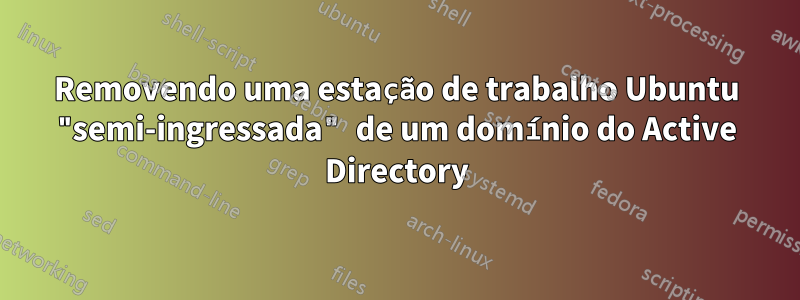 Removendo uma estação de trabalho Ubuntu "semi-ingressada" de um domínio do Active Directory