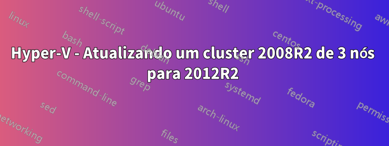 Hyper-V - Atualizando um cluster 2008R2 de 3 nós para 2012R2