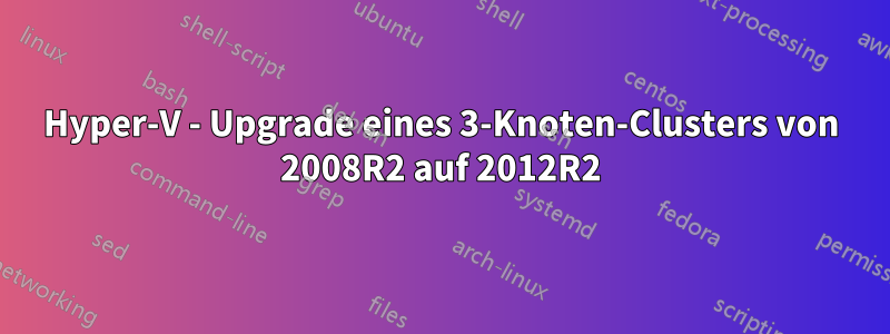 Hyper-V - Upgrade eines 3-Knoten-Clusters von 2008R2 auf 2012R2