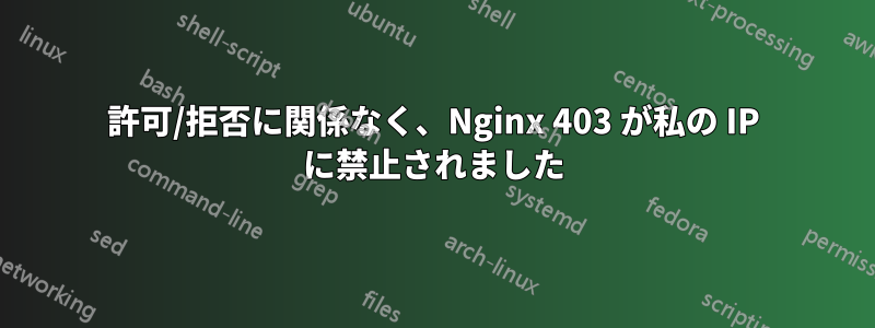 許可/拒否に関係なく、Nginx 403 が私の IP に禁止されました