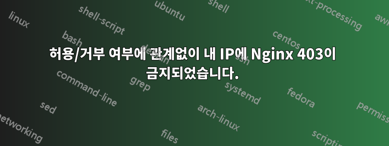 허용/거부 여부에 관계없이 내 IP에 Nginx 403이 금지되었습니다.