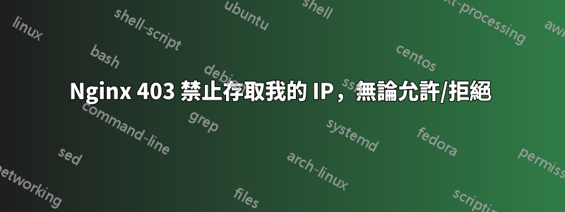 Nginx 403 禁止存取我的 IP，無論允許/拒絕