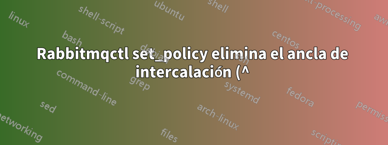 Rabbitmqctl set_policy elimina el ancla de intercalación (^) del patrón de expresiones regulares