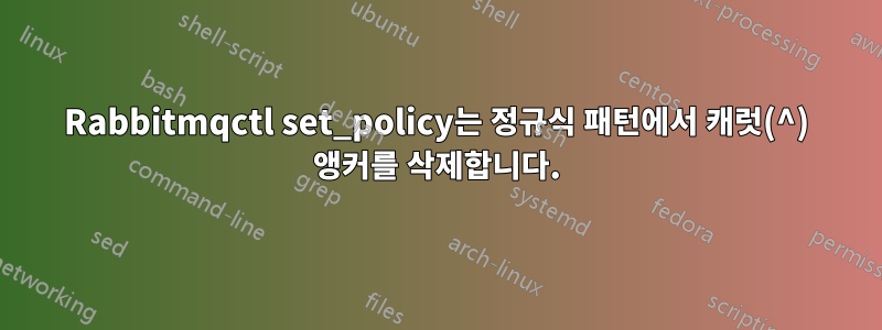 Rabbitmqctl set_policy는 정규식 패턴에서 캐럿(^) 앵커를 삭제합니다.