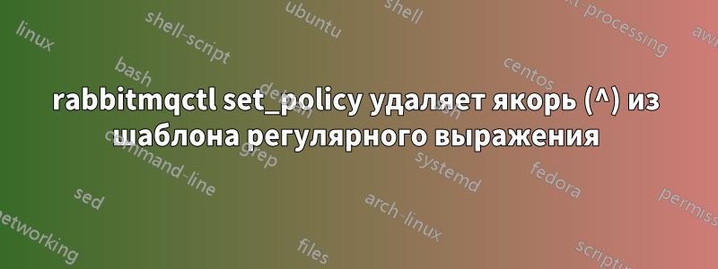 rabbitmqctl set_policy удаляет якорь (^) из шаблона регулярного выражения