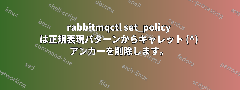 rabbitmqctl set_policy は正規表現パターンからキャレット (^) アンカーを削除します。