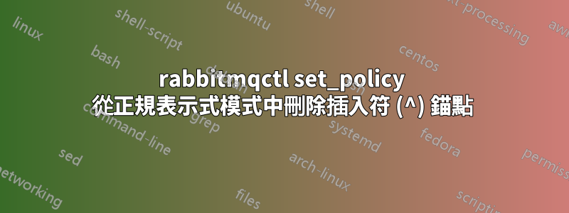 rabbitmqctl set_policy 從正規表示式模式中刪除插入符 (^) 錨點