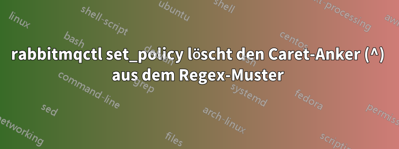 rabbitmqctl set_policy löscht den Caret-Anker (^) aus dem Regex-Muster