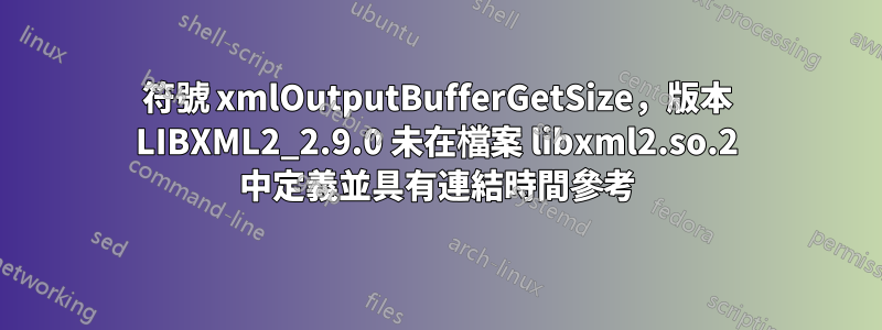 符號 xmlOutputBufferGetSize，版本 LIBXML2_2.9.0 未在檔案 libxml2.so.2 中定義並具有連結時間參考