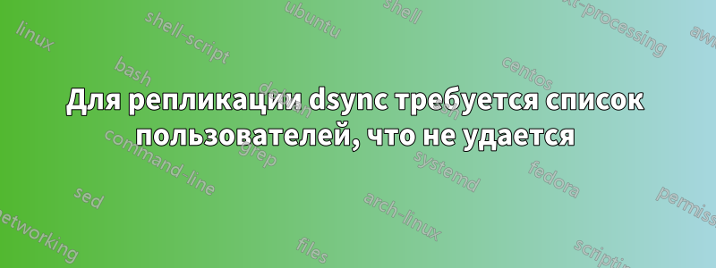 Для репликации dsync требуется список пользователей, что не удается