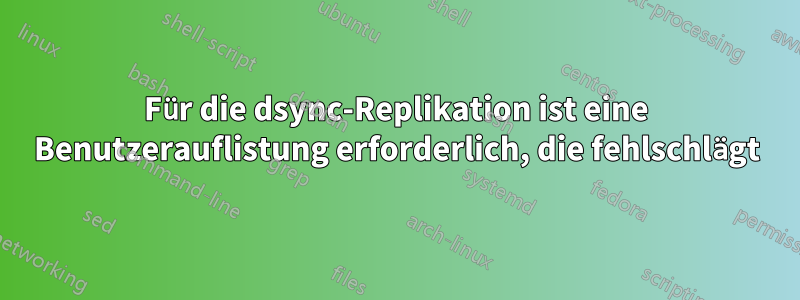 Für die dsync-Replikation ist eine Benutzerauflistung erforderlich, die fehlschlägt