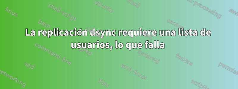 La replicación dsync requiere una lista de usuarios, lo que falla