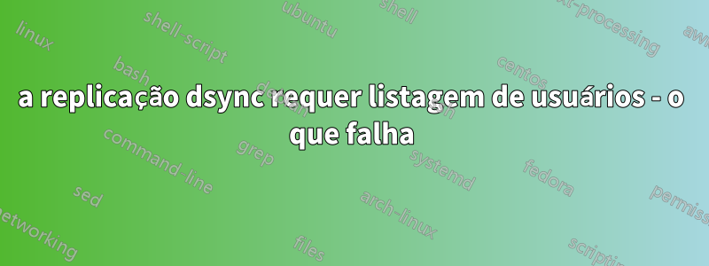 a replicação dsync requer listagem de usuários - o que falha