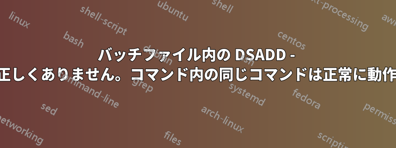 バッチファイル内の DSADD - 構文が正しくありません。コマンド内の同じコマンドは正常に動作します