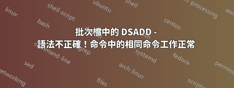 批次檔中的 DSADD - 語法不正確！命令中的相同命令工作正常