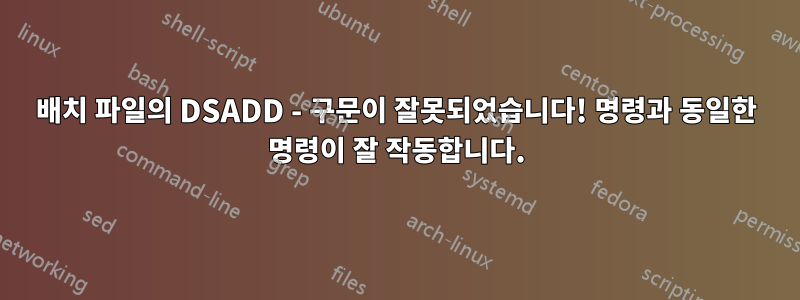 배치 파일의 DSADD - 구문이 잘못되었습니다! 명령과 동일한 명령이 잘 작동합니다.