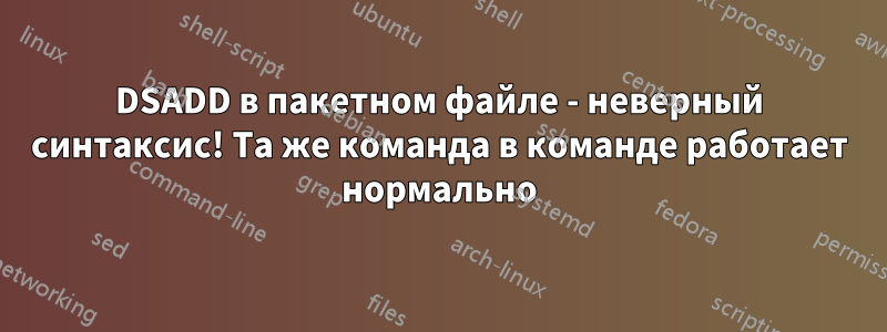 DSADD в пакетном файле - неверный синтаксис! Та же команда в команде работает нормально