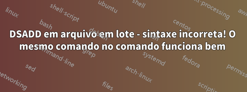 DSADD em arquivo em lote - sintaxe incorreta! O mesmo comando no comando funciona bem