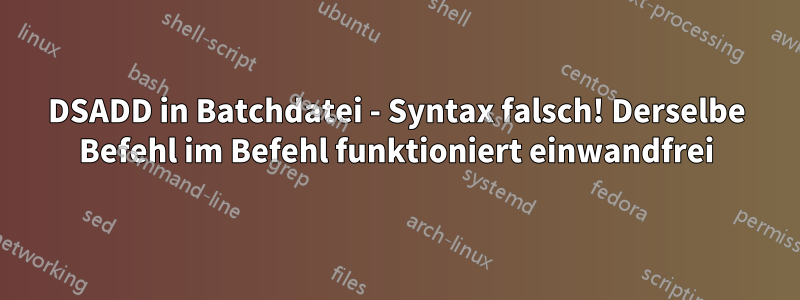 DSADD in Batchdatei - Syntax falsch! Derselbe Befehl im Befehl funktioniert einwandfrei