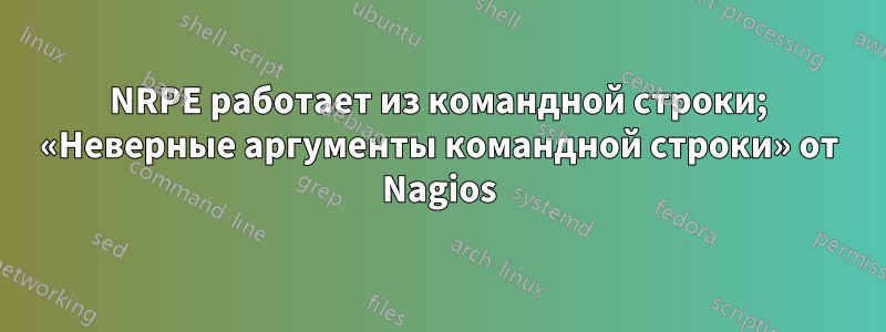 NRPE работает из командной строки; «Неверные аргументы командной строки» от Nagios