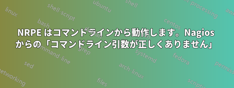 NRPE はコマンドラインから動作します。Nagios からの「コマンドライン引数が正しくありません」