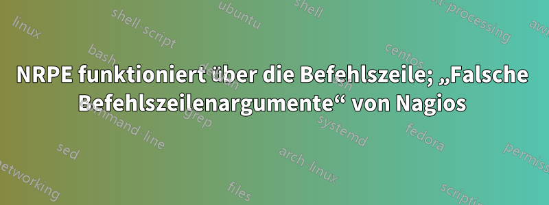 NRPE funktioniert über die Befehlszeile; „Falsche Befehlszeilenargumente“ von Nagios