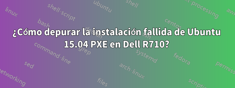 ¿Cómo depurar la instalación fallida de Ubuntu 15.04 PXE en Dell R710?