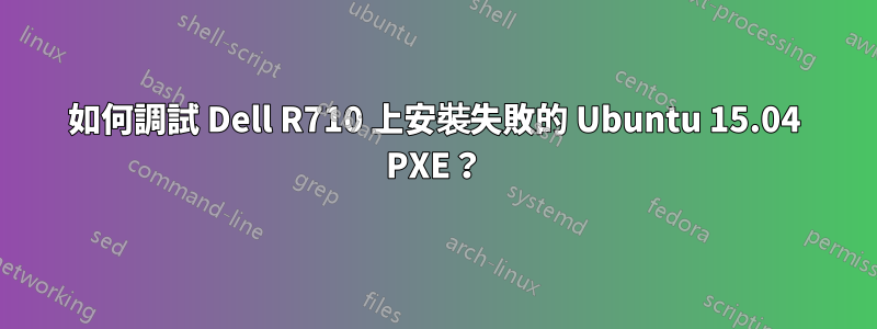 如何調試 Dell R710 上安裝失敗的 Ubuntu 15.04 PXE？