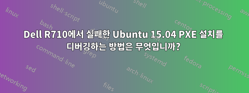 Dell R710에서 실패한 Ubuntu 15.04 PXE 설치를 디버깅하는 방법은 무엇입니까?