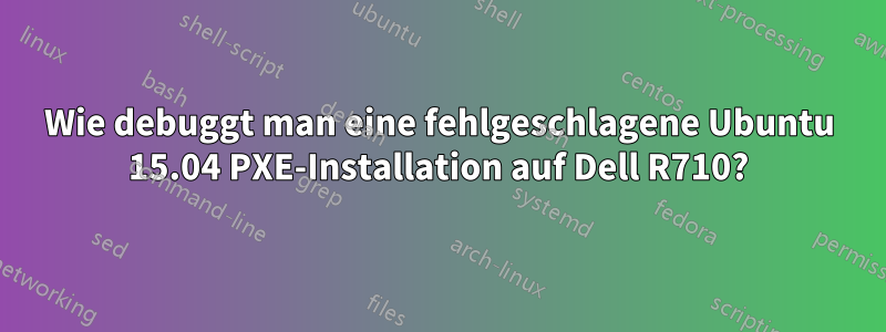 Wie debuggt man eine fehlgeschlagene Ubuntu 15.04 PXE-Installation auf Dell R710?