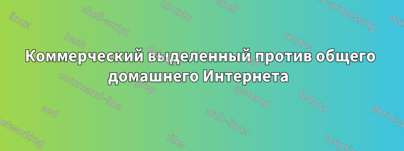 Коммерческий выделенный против общего домашнего Интернета 